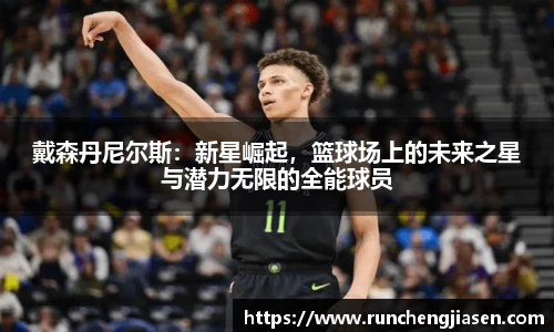 戴森丹尼尔斯：新星崛起，篮球场上的未来之星与潜力无限的全能球员