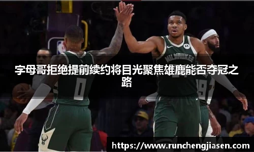 字母哥拒绝提前续约将目光聚焦雄鹿能否夺冠之路