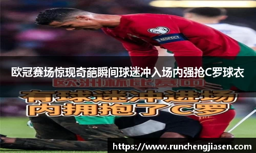 欧冠赛场惊现奇葩瞬间球迷冲入场内强抢C罗球衣