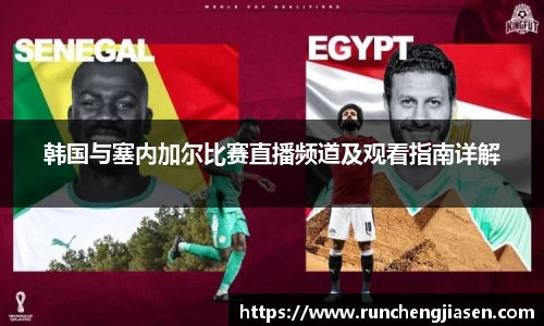 韩国与塞内加尔比赛直播频道及观看指南详解